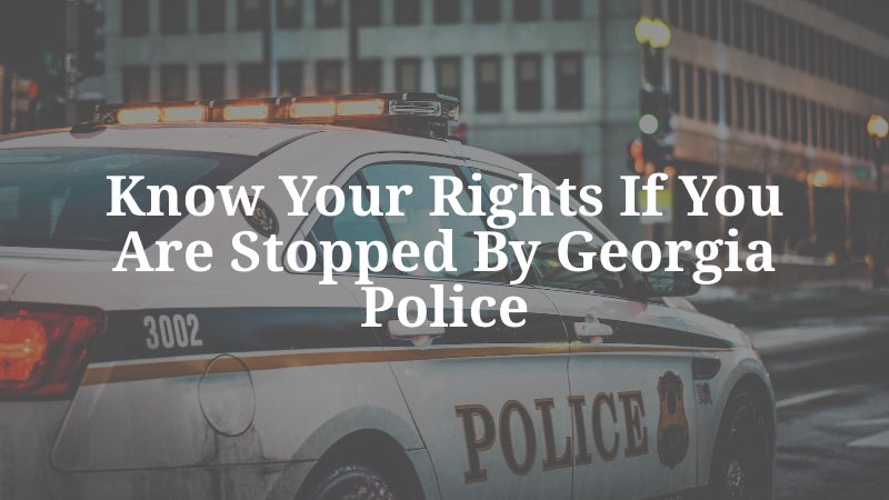 Know Your Rights if you are Stopped by Georgia Police