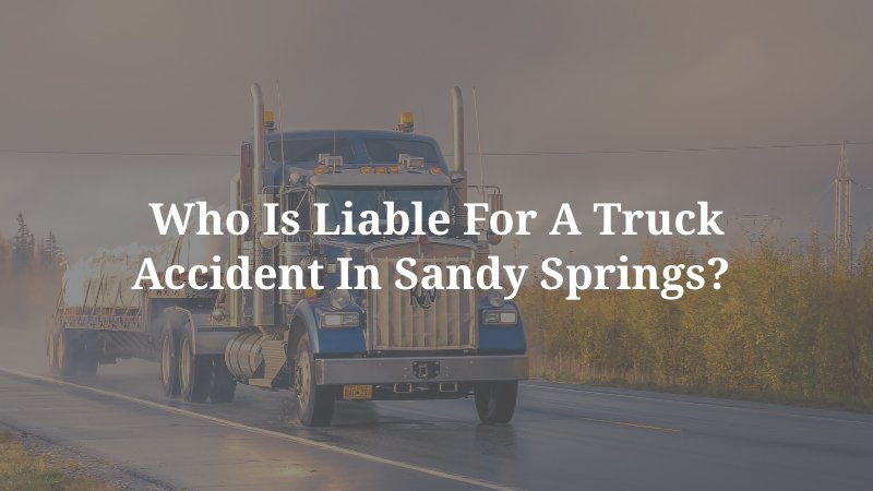 Who Is Liable for a Truck Accident in Sandy Springs? 