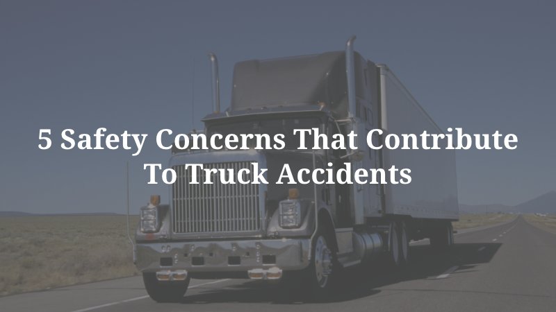 5 safety concerns that contribute to truck accidents