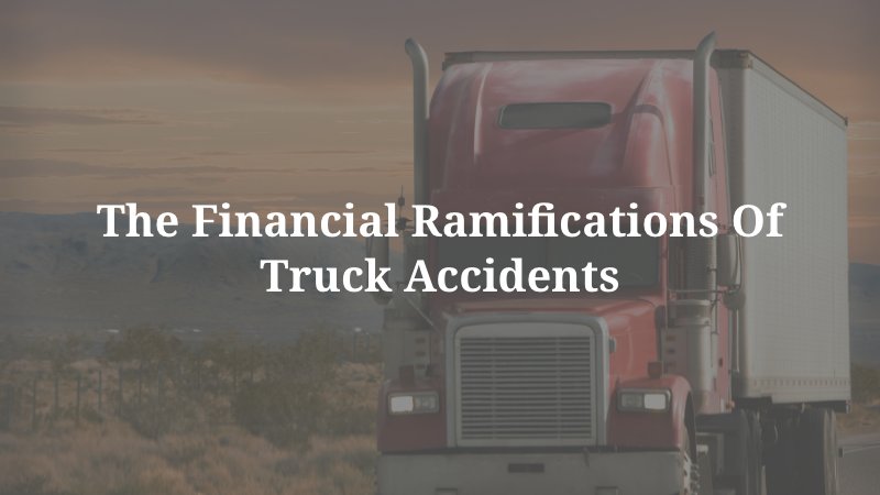 the financial ramifications of truck accidents